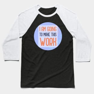 I Am Going To Make This Work Baseball T-Shirt